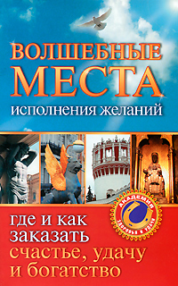 Волшебные места исполнения желаний. Где и как заказать счастье, удачу и богатство. Светлана Кузина