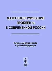 Макроэкономические проблемы в современной России. Материалы студенческой научной конференции