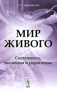Мир живого: Системность, эволюция и управление. Афанасьев В.Г.