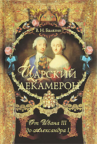 Царский декамерон. В 2 книгах. Книга 1. От Ивана III до Александра I. В. Н. Балязин