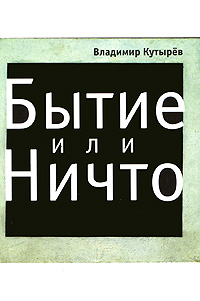 Бытие или Ничто. Владимир Кутырев