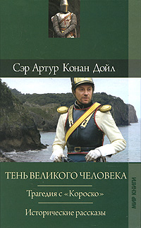 Артур Конан Дойл. Собрание сочинений. Том 10. Тень великого человека. Трагедия с "Короско". Исторические рассказы. Артур Конан Дойл