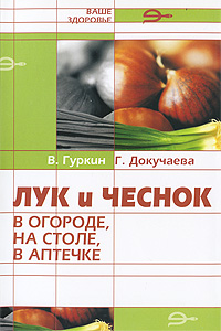 Лук и чеснок в огороде, на столе, в аптечке В. Гуркин, Г. Докучаева купить читать скачать онлайн - BookMix.ru