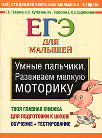 Умные пальчики. Развиваем мелкую моторику. ЕГЭ для малышей. С. Е. Гаврина, Н. Л. Кутявина, И. Г. Топоркова, С. В. Щербинина