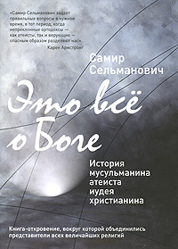 Это все о Боге. История мусульманина атеиста иудея христианина. Самир Сельманович