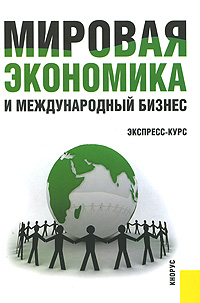 Мировая экономика и международный бизнес. Экспресс-курс