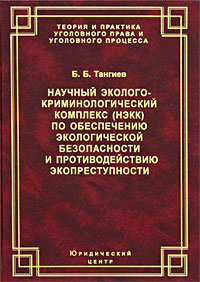 Научный эколого-криминологический комплекс (НЭКК) по обеспечению экологической безопасности и противодействию экопреступности. Б. Б. Тангиев