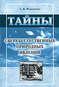 Тайны сверхъестественных природных явлений. А. И. Мелещенко