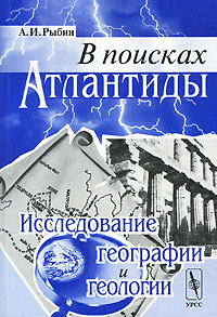 В поисках Атлантиды. Исследование географии и геологии. А. И. Рыбин