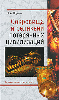 Сокровища и реликвии потерянных цивилизаций. А. А. Воронин