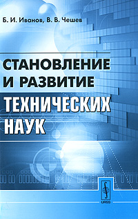 Становление и развитие технических наук. Б. И. Иванов, В. В. Чешев