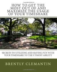 Купить How To Get The Most Out Of And Maximize The Usage Of Your Timeshare: Secrets To Utilizing And Having Fun With Your Timeshare To The Utmost Ability (Volume 1), Brently Clemantin