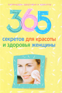 365 секретов для красоты и здоровья женщины. 365 секретов для красоты и здоровья женщины.