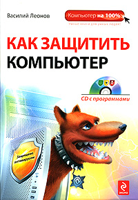 Как защитить компьютер (+ CD-ROM). Василий Леонов