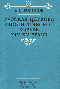 Н. С. Борисов. Русская церковь в политической борьбе XIV-XV веков Н. С. Борисов. Русская церковь в политической борьбе XIV-XV веков