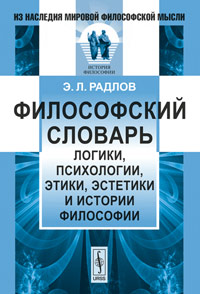 Философский словарь логики, психологии, этики, эстетики и истории философии. Э. Л. Радлов