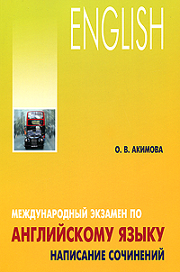 Международный экзамен по английскому языку. Написание сочинений О. В. Акимова купить читать скачать онлайн - BookMix.ru