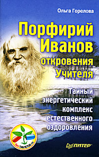 Порфирий Иванов. Откровения Учителя. Тайный энергетический комплекс естественного оздоровления. Ольга Горелова