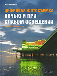 Цифровая фотосъемка ночью и при слабом освещении. Тони Воробиек