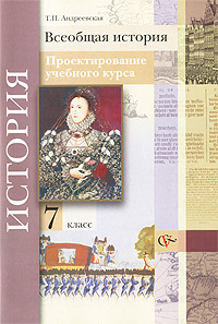 Всеобщая история. 7 класс. Проектирование учебного курса. Т. П. Андреевская Всеобщая история. 7 класс. Проектирование учебного курса. Т. П. Андреевская