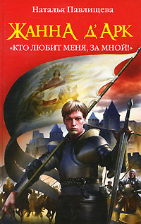 Жанна д'Арк. "Кто любит меня, за мной!". Наталья Павлищева