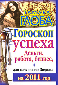 Гороскоп успеха для всех знаков Зодиака на 2011 год. Деньги, работа, бизнес. Тамара Глоба