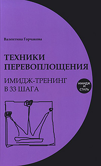 Техники перевоплощения. Имидж-тренинг в 33 шага. Валентина Горчакова
