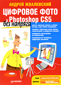 Цифровое фото и Photoshop CS5 без напряга. А. Жвалевский