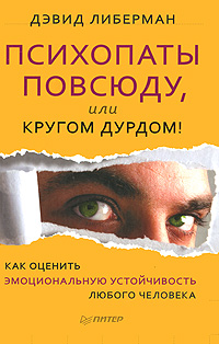 Психопаты повсюду, или Кругом дурдом! Как оценить эмоциональную устойчивость любого человека. Дэвид Либерман