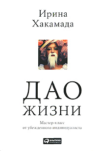 Дао жизни. Мастер-класс от убежденного индивидуалиста. Ирина Хакамада