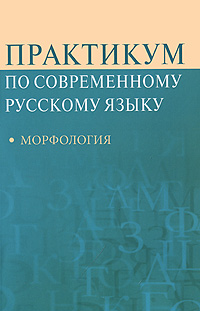 Практикум по современному русскому языку. Морфология