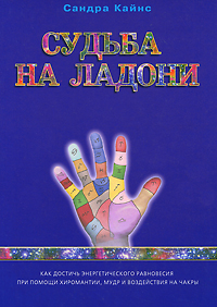 Судьба на ладони. Как достичь энергетического равновесия при помощи хиромантии, мудр и воздействия на чакры. Сандра Кайнс