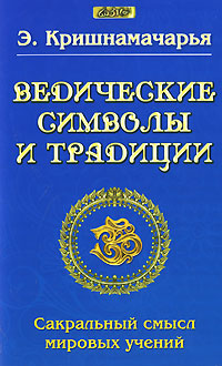 Ведические символы и традиции. Сакральный смысл мировых учений. Э. Кришнамачарья