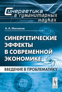 Синергетические эффекты в современной экономике: Введение в проблематику. Мясников А.А.