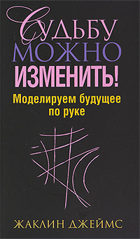 Судьбу можно изменить! Моделируем будущее по руке. Жаклин Джеймс