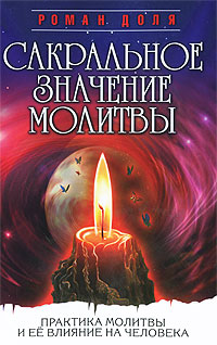Сакральное значение молитвы. Практика молитвы и ее влияние на человека. Роман Доля
