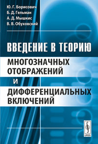 Введение в теорию многозначных отображений и дифференциальных включений12296407 Введение в теорию многозначных отображений и дифференциальных включений12296407Настоящая книга посвящена теории многозначных отображений и дифференциальных включений - интенсивно развиваемой в последние десятилетия области математики, находящей многочисленные приложения в теории управляемых систем, теории оптимизации, негладком и выпуклом анализе, теории игр, математической экономике и других разделах современной математики. Книга содержит достаточно элементарное введение в общую теорию многозначных отображений, изложение теории неподвижных точек и топологической степени многозначных отображений, а также обзор основ теории дифференциальных включений. Особое внимание уделено подробному описанию приложений в области управляемых и обобщенных динамических систем, в теории игр и математической экономике. Работу завершают комментарии по библиографии и дополнения, обрисовывающие направления дальнейшего развития изложенных в ней вопросов. Книга предназначена для научных работников, преподавателей, студентов, аспирантов и инженеров, интересующихся...