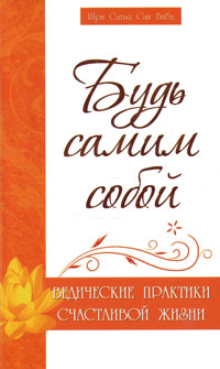 Будь самим собой. Ведические практики счастливой жизни. Шри Сатья Саи Баба