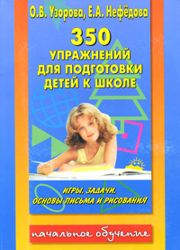350 упражнений для подготовки детей к школе. Игры, задачи, основы письма и рисования. О. В. Узорова, Е. А. Нефедова