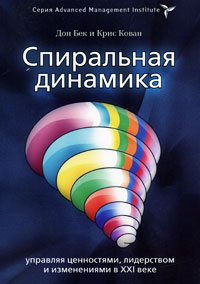 Спиральная динамика. Управляя ценностями, лидерством и изменениями в XXI веке. Дон Бек и Крис Кован