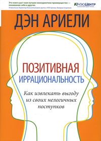 Позитивная иррациональность. Как извлекать выгоду из своих нелогичных поступков. Дэн Ариели