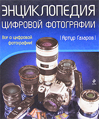 Энциклопедия цифровой фотографии. Артур Газаров
