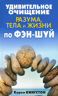 Удивительное очищение разума, тела и жизни по фэн-шуй. Карен Кингстон
