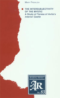 The Intersubjectivity of the Mystic: A Study of Teresa of Avila's Interior Castle. Mary Frolich