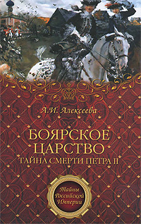 Боярское царство. Тайна смерти Петра II. А. И. Алексеева