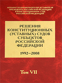 Решения конституционных (уставных) судов субъектов Российской Федерации. 1992-2008. В 7 томах. Том 7