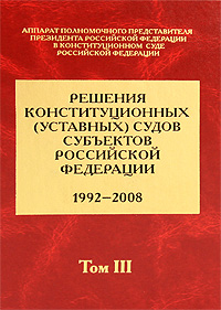 Решения конституционных (уставных) судов субъектов Российской Федерации. 1992-2008. В 7 томах. Том 3