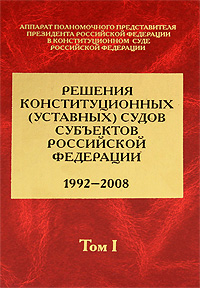 Решения конституционных (уставных) судов субъектов Российской Федерации. 1992-2008. В 7 томах. Том 1