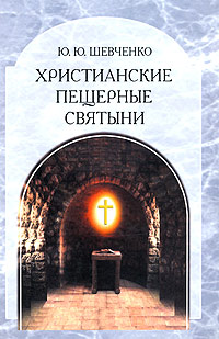 Христианские пещерные святыни. Том 2. Подземные святыни христианской Руси. Генезис, функционирование, контекст. Ю. Ю. Шевченко