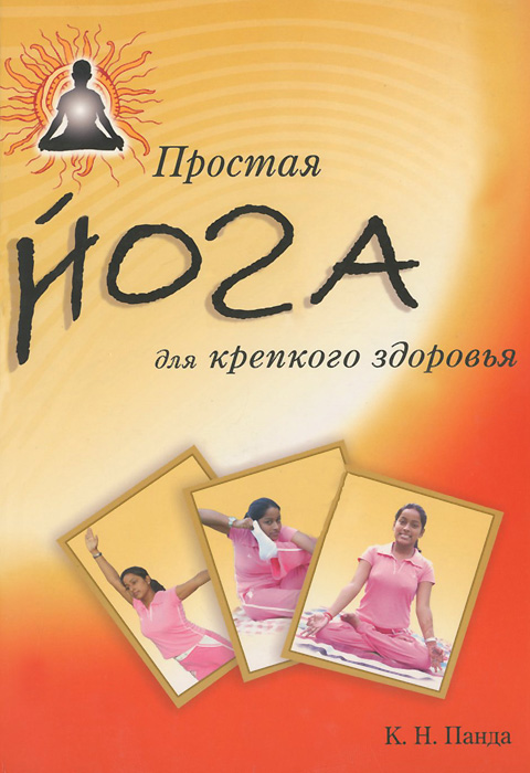 Простая йога для крепкого здоровья. К. Н. Панда